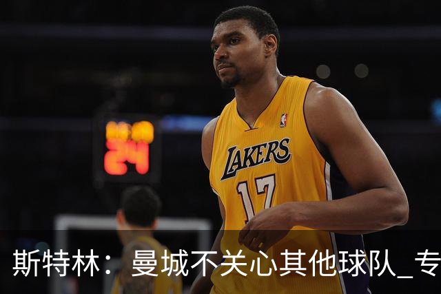 斯特林：曼城不关心其他球队 专注于自己的表现