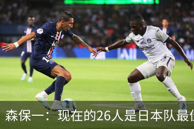森保一：现在的26人是日本队最佳阵 接下来每场比赛都要全力取胜